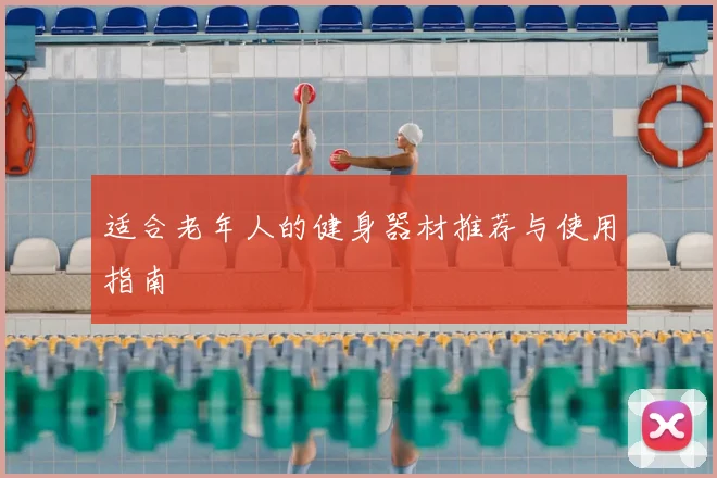适合老年人的健身器材推荐与使用指南