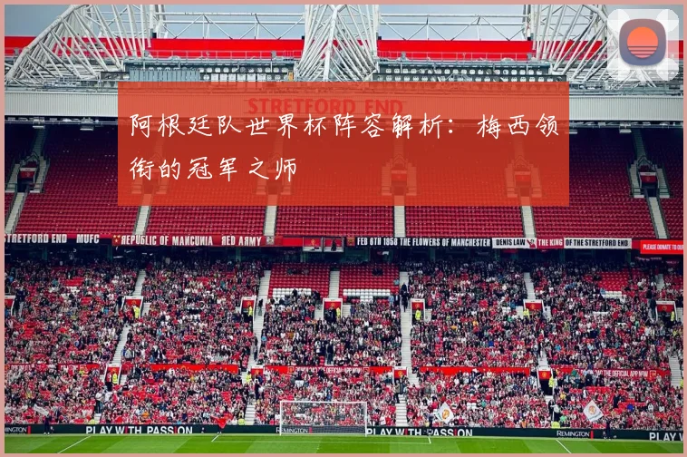 阿根廷队世界杯阵容解析：梅西领衔的冠军之师