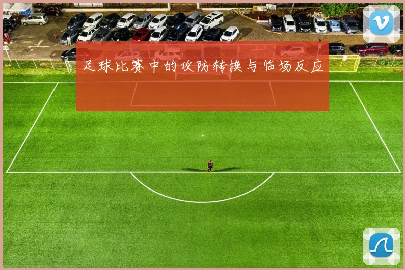 足球比赛中的攻防转换与临场反应