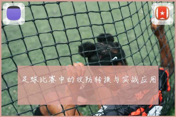 足球比赛中的攻防转换与实战应用