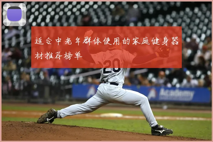 适合中老年群体使用的家庭健身器材推荐榜单